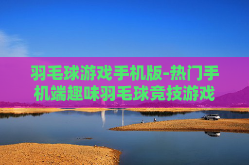 羽毛球游戏手机版-热门手机端趣味羽毛球竞技游戏