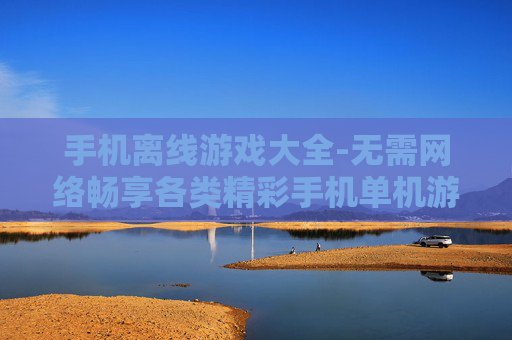 手机离线游戏大全-无需网络畅享各类精彩手机单机游戏