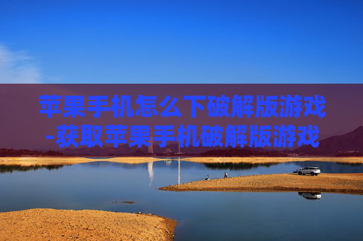 苹果手机怎么下破解版游戏-获取苹果手机破解版游戏的有效途径