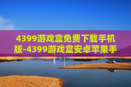 4399游戏盒免费下载手机版-4399游戏盒安卓苹果手机免费下载途径
