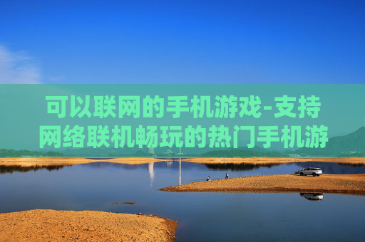 可以联网的手机游戏-支持网络联机畅玩的热门手机游戏