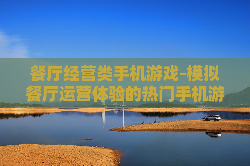 餐厅经营类手机游戏-模拟餐厅运营体验的热门手机游戏