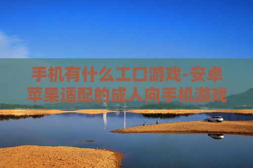 手机有什么工口游戏-安卓苹果适配的成人向手机游戏推荐