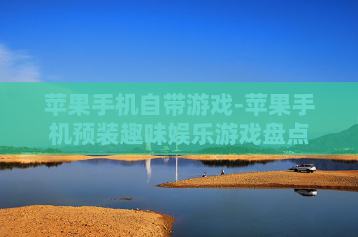 苹果手机自带游戏-苹果手机预装趣味娱乐游戏盘点