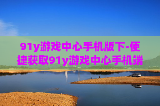 91y游戏中心手机版下-便捷获取91y游戏中心手机端版本