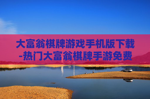 大富翁棋牌游戏手机版下载-热门大富翁棋牌手游免费下载途径