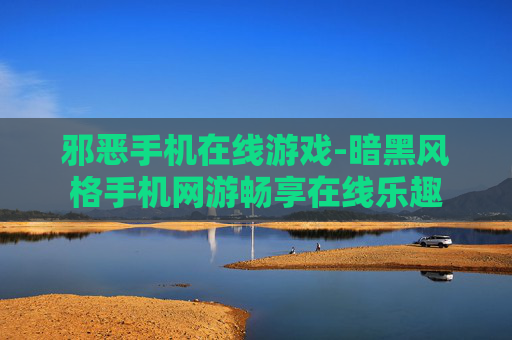 邪恶手机在线游戏-暗黑风格手机网游畅享在线乐趣