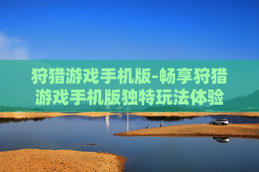 狩猎游戏手机版-畅享狩猎游戏手机版独特玩法体验
