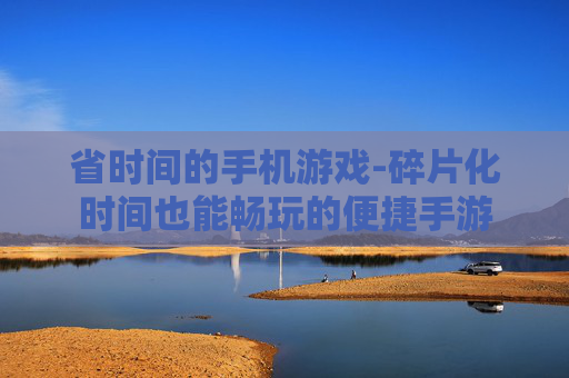 省时间的手机游戏-碎片化时间也能畅玩的便捷手游