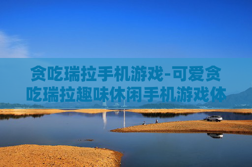 贪吃瑞拉手机游戏-可爱贪吃瑞拉趣味休闲手机游戏体验