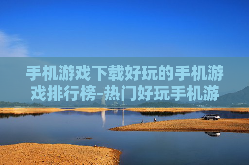 手机游戏下载好玩的手机游戏排行榜-热门好玩手机游戏下载排名情况