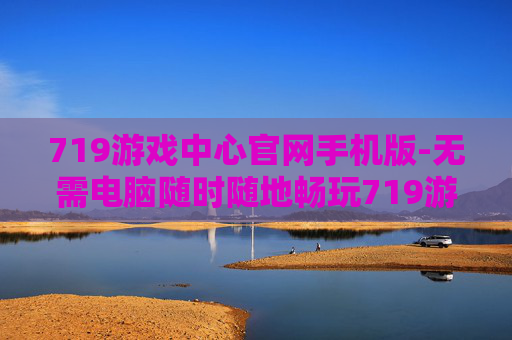 719游戏中心官网手机版-无需电脑随时随地畅玩719游戏中心手机端