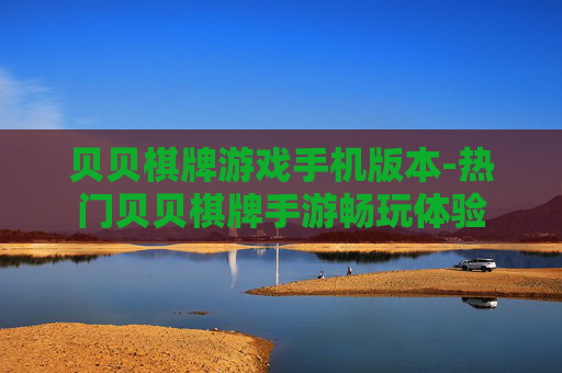 贝贝棋牌游戏手机版本-热门贝贝棋牌手游畅玩体验