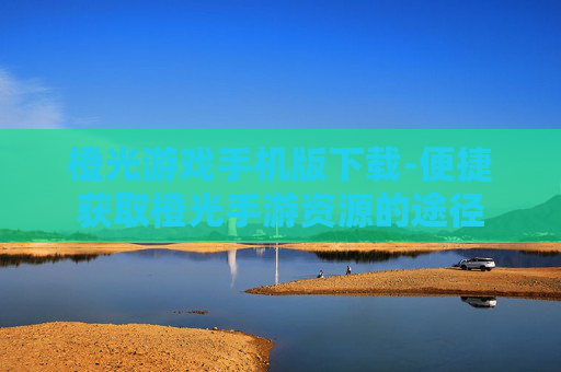 橙光游戏手机版下载-便捷获取橙光手游资源的途径