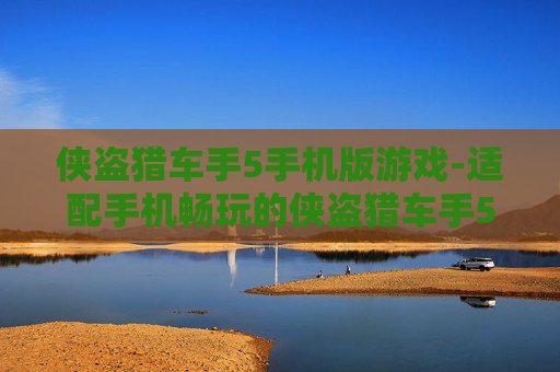 侠盗猎车手5手机版游戏-适配手机畅玩的侠盗猎车手5游戏体验