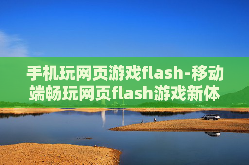 手机玩网页游戏flash-移动端畅玩网页flash游戏新体验