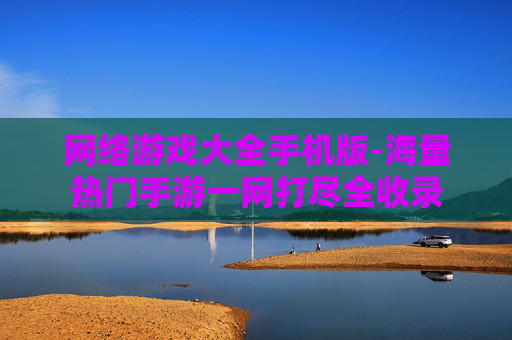 网络游戏大全手机版-海量热门手游一网打尽全收录