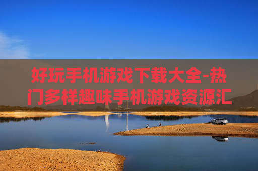 好玩手机游戏下载大全-热门多样趣味手机游戏资源汇总