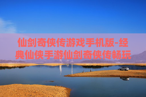 仙剑奇侠传游戏手机版-经典仙侠手游仙剑奇侠传畅玩体验