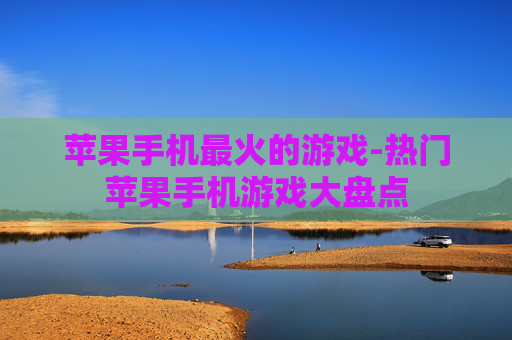 苹果手机最火的游戏-热门苹果手机游戏大盘点