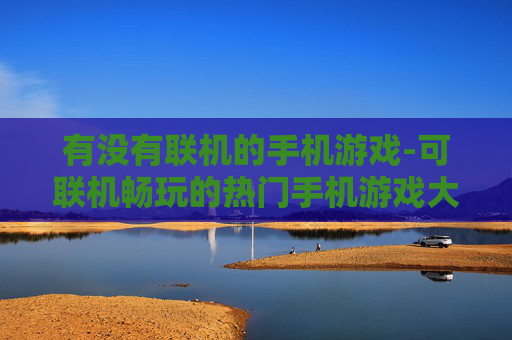 有没有联机的手机游戏-可联机畅玩的热门手机游戏大盘点