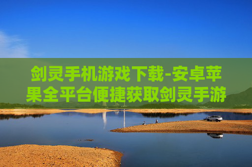 剑灵手机游戏下载-安卓苹果全平台便捷获取剑灵手游