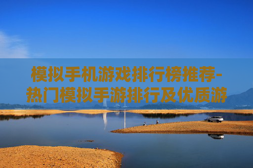 模拟手机游戏排行榜推荐-热门模拟手游排行及优质游戏推荐
