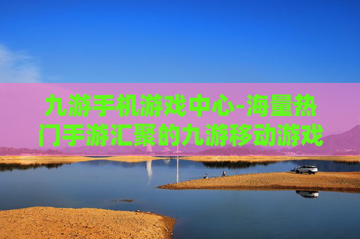 九游手机游戏中心-海量热门手游汇聚的九游移动游戏平台