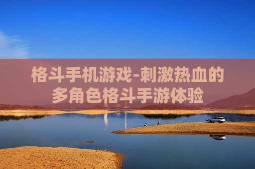 格斗手机游戏-刺激热血的多角色格斗手游体验