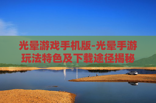 光晕游戏手机版-光晕手游玩法特色及下载途径揭秘