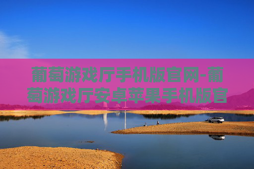 葡萄游戏厅手机版官网-葡萄游戏厅安卓苹果手机版官网入口
