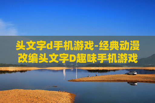 头文字d手机游戏-经典动漫改编头文字D趣味手机游戏体验