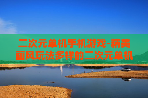 二次元单机手机游戏-精美画风玩法多样的二次元单机手游