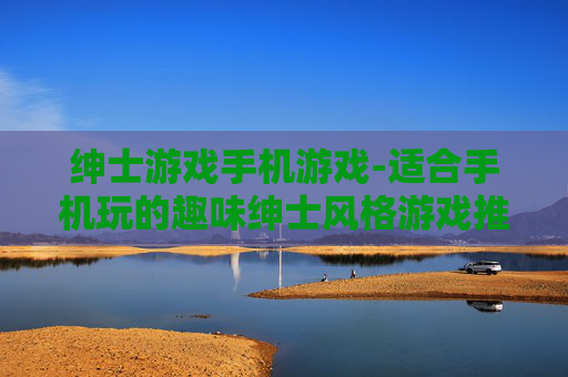 绅士游戏手机游戏-适合手机玩的趣味绅士风格游戏推荐
