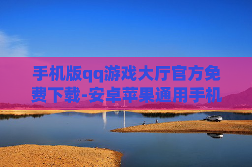 手机版qq游戏大厅官方免费下载-安卓苹果通用手机QQ游戏大厅免费领