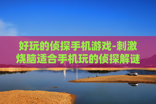 好玩的侦探手机游戏-刺激烧脑适合手机玩的侦探解谜游戏