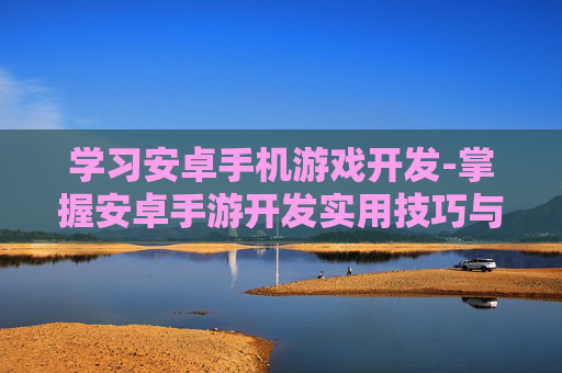 学习安卓手机游戏开发-掌握安卓手游开发实用技巧与方法
