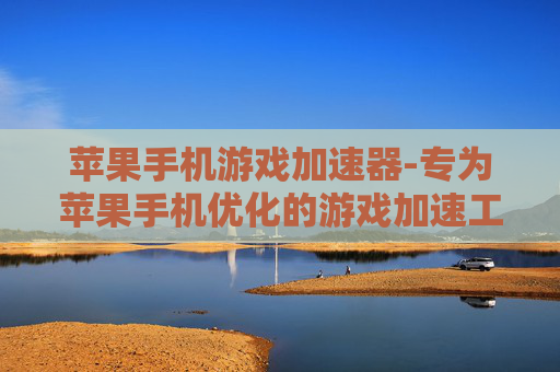 苹果手机游戏加速器-专为苹果手机优化的游戏加速工具