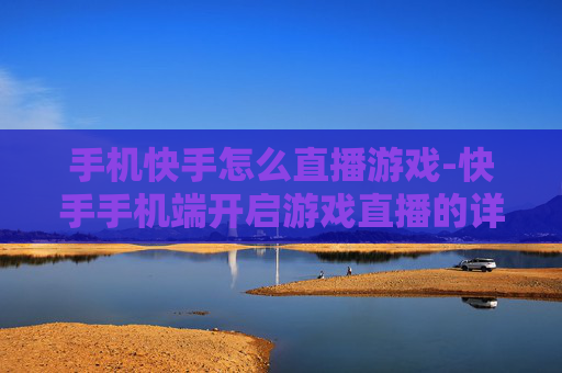 手机快手怎么直播游戏-快手手机端开启游戏直播的详细办法