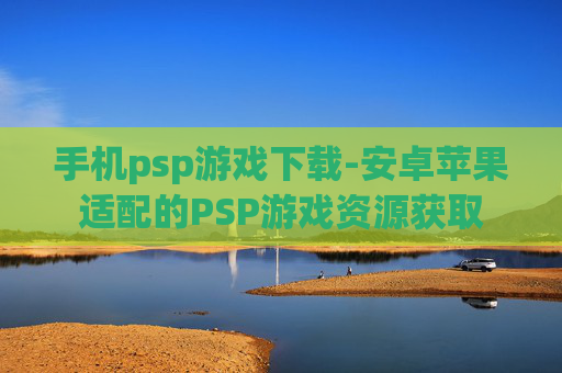 手机psp游戏下载-安卓苹果适配的PSP游戏资源获取