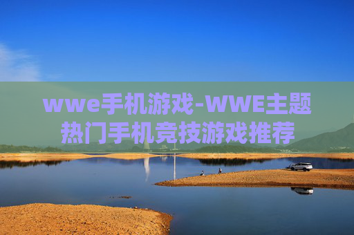 wwe手机游戏-WWE主题热门手机竞技游戏推荐