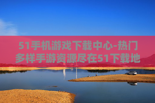 51手机游戏下载中心-热门多样手游资源尽在51下载地