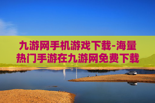 九游网手机游戏下载-海量热门手游在九游网免费下载体验