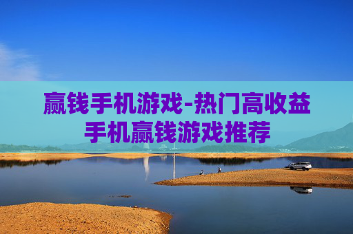 赢钱手机游戏-热门高收益手机赢钱游戏推荐
