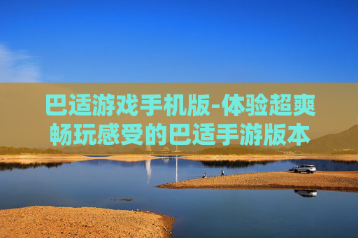 巴适游戏手机版-体验超爽畅玩感受的巴适手游版本
