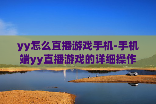 yy怎么直播游戏手机-手机端yy直播游戏的详细操作方法