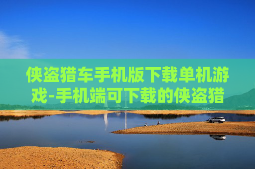 侠盗猎车手机版下载单机游戏-手机端可下载的侠盗猎车单机游戏资源