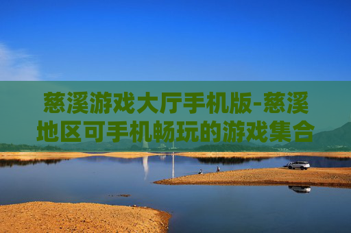 慈溪游戏大厅手机版-慈溪地区可手机畅玩的游戏集合平台