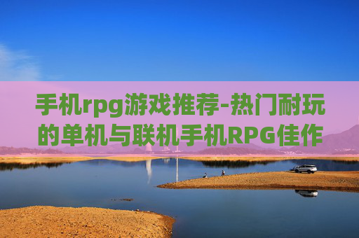 手机rpg游戏推荐-热门耐玩的单机与联机手机RPG佳作盘点