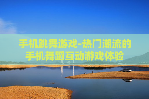 手机跳舞游戏-热门潮流的手机舞蹈互动游戏体验